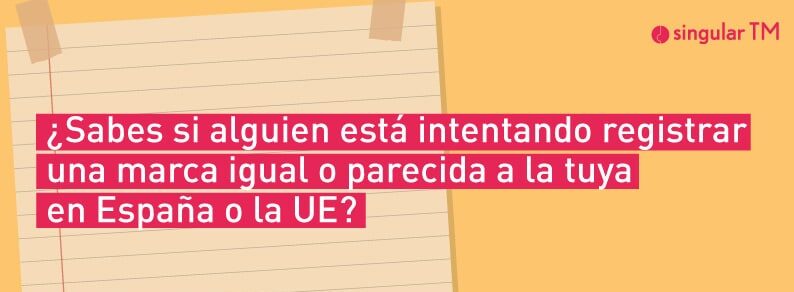 ¿SABES SI ALGUIEN ESTÁ INTENTANDO REGISTRAR UNA MARCA IGUAL O PARECIDA A LA TUYA EN ESPAÑA O LA UE?