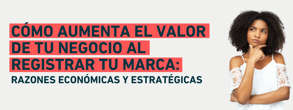 Cómo aumenta el valor de tu negocio al registrar tu marca: razones económicas y estratégicas